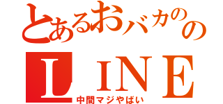 とあるおバカののＬＩＮＥ放置（中間マジやばい）