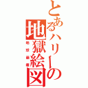 とあるハリーの地獄絵図（地球崩壊）