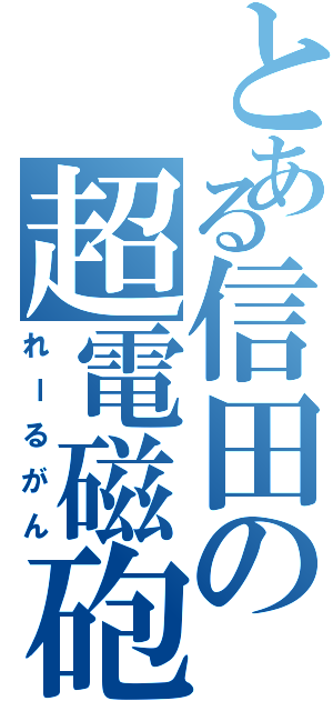 とある信田の超電磁砲（れーるがん）