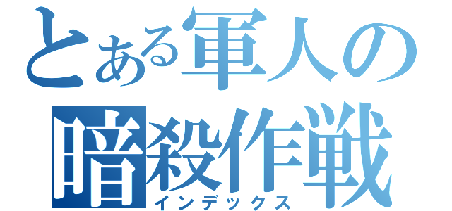 とある軍人の暗殺作戦（インデックス）