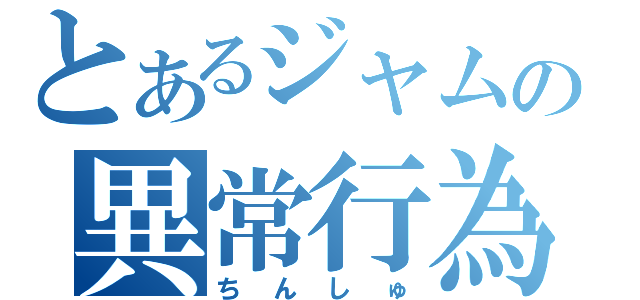 とあるジャムの異常行為（ちんしゅ）