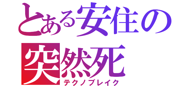 とある安住の突然死（テクノブレイク）