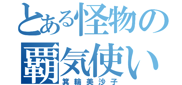 とある怪物の覇気使い（箕輪美沙子）