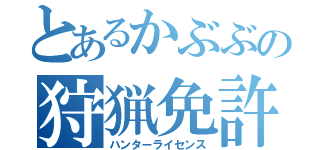 とあるかぶぶの狩猟免許（ハンターライセンス）