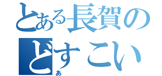 とある長賀のどすこいＴＶ（あ）