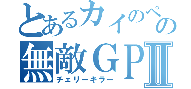 とあるカイのペアの無敵ＧＰⅡ（チェリーキラー）