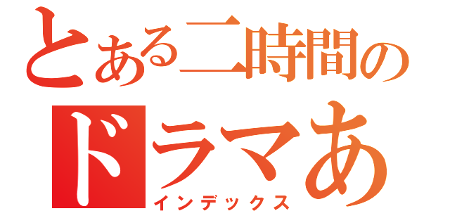 とある二時間のドラマあるある（インデックス）