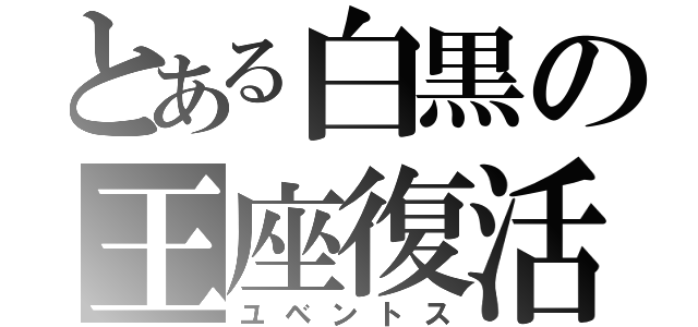 とある白黒の王座復活（ユベントス）