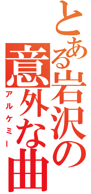 とある岩沢の意外な曲（アルケミー）