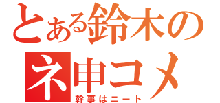 とある鈴木のネ申コメント（幹事はニート）