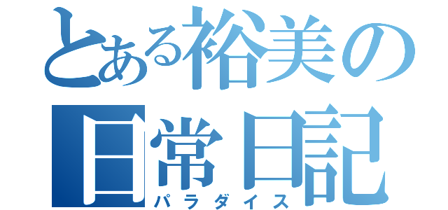 とある裕美の日常日記（パラダイス）