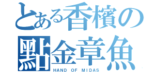 とある香檳の點金章魚（ＨＡＮＤ ＯＦ ＭＩＤＡＳ）