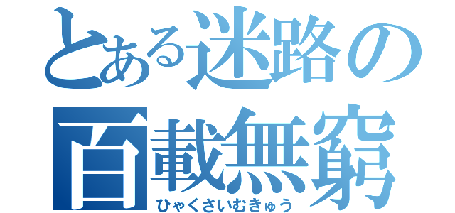 とある迷路の百載無窮（ひゃくさいむきゅう）