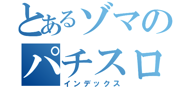 とあるゾマのパチスロ（インデックス）