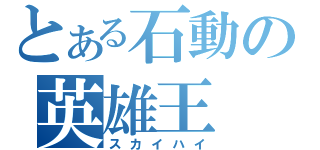 とある石動の英雄王（スカイハイ）