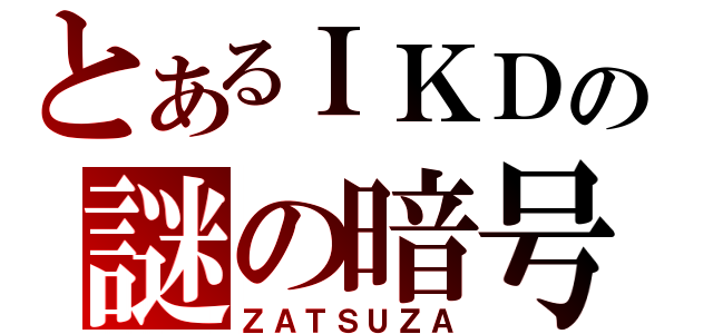 とあるＩＫＤの謎の暗号（ＺＡＴＳＵＺＡ）