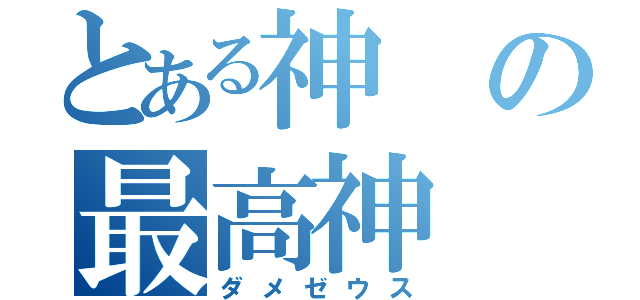 とある神の最高神（ダメゼウス）