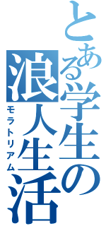 とある学生の浪人生活（モラトリアム）