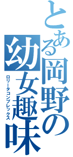 とある岡野の幼女趣味（ロリータコンプレックス）