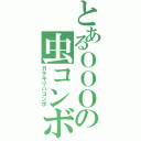 とあるＯＯＯの虫コンボ（ガタキリバコンボ）