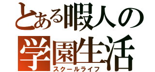 とある暇人の学園生活（スクールライフ）