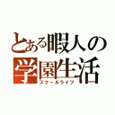 とある暇人の学園生活（スクールライフ）