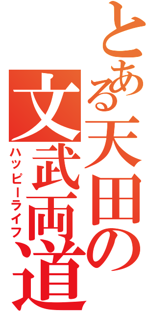 とある天田の文武両道（ハッピーライフ）