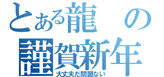 とある龍の謹賀新年（大丈夫だ問題ない）