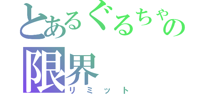 とあるぐるちゃんの限界（リミット）