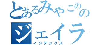 とあるみやこののジェイラジ！（インデックス）