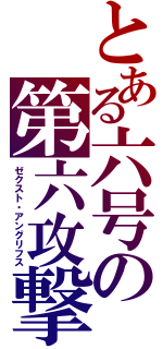 とある六号の第六攻撃（ゼクスト・アングリフス）