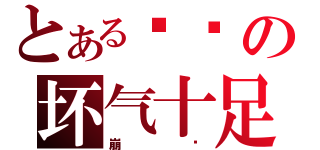 とある爷灬の坏气十足（崩溃）