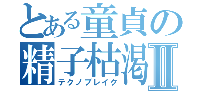 とある童貞の精子枯渇Ⅱ（テクノブレイク）