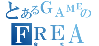 とあるＧＡＭＥのＦＲＥＡＫｓ（会社）