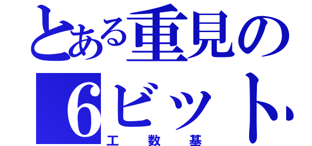 とある重見の６ビット（工数基）