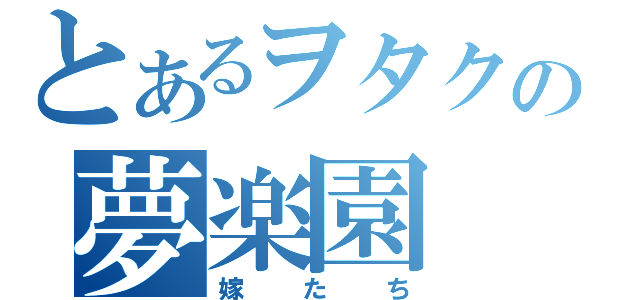 とあるヲタクの夢楽園（嫁たち）