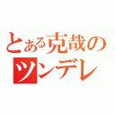 とある克哉のツンデレ（）