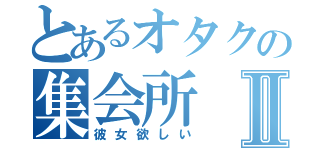 とあるオタクの集会所Ⅱ（彼女欲しい）