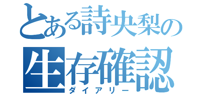 とある詩央梨の生存確認（ダイアリー）