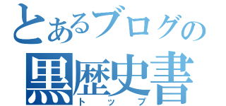 とあるブログの黒歴史書（トップ）