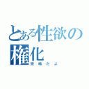 とある性欲の権化（児嶋だよ）