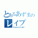 とあるあずまのレイプ（やられたらやり返す）