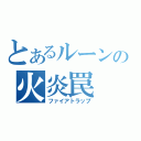 とあるルーンの火炎罠（ファイアトラップ）