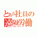 とある社員の遠隔労働（リモートワーク）