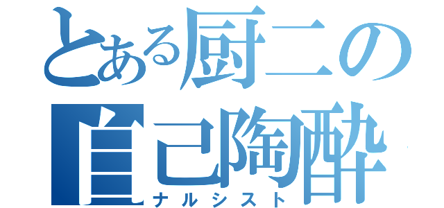 とある厨二の自己陶酔（ナルシスト）