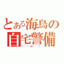 とある海鳥の自宅警備（（´・ω・｀））