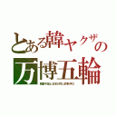 とある韓ヤクザの万博五輪（韓国平昌と日本が同じ詐欺手口）