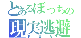 とあるぼっちの現実逃避（ＰＵＡ）