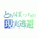 とあるぼっちの現実逃避（ＰＵＡ）