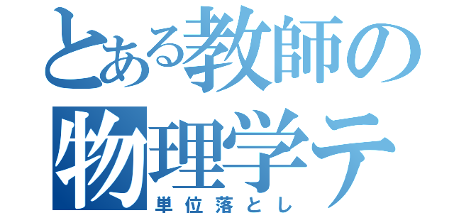 とある教師の物理学テスト（単位落とし）